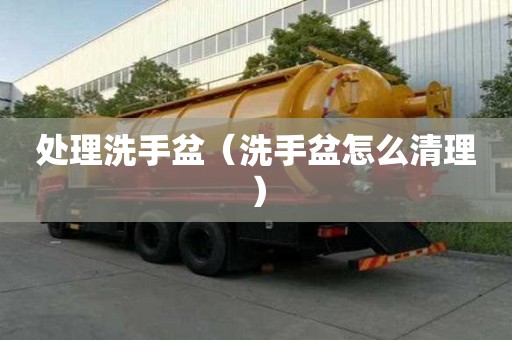 處理洗手盆（洗手盆怎么清理）