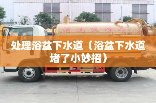 處理浴盆下水道（浴盆下水道堵了小妙招）