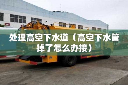 處理高空下水道（高空下水管掉了怎么辦接）