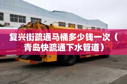 復(fù)興街疏通馬桶多少錢(qián)一次（青島快疏通下水管道）