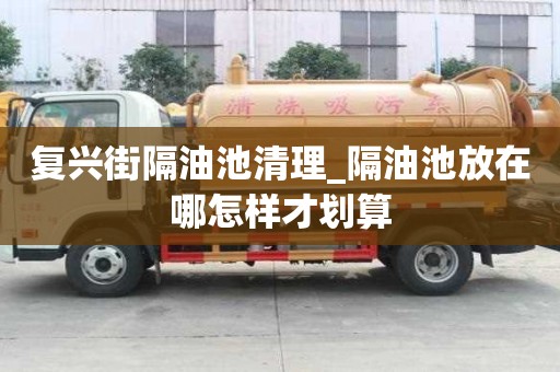 復興街隔油池清理_隔油池放在哪怎樣才劃算