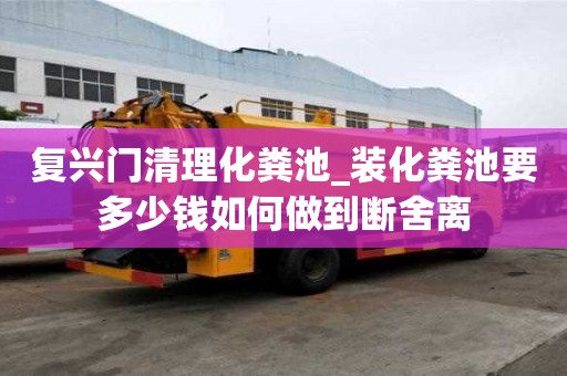 復興門清理化糞池_裝化糞池要多少錢如何做到斷舍離