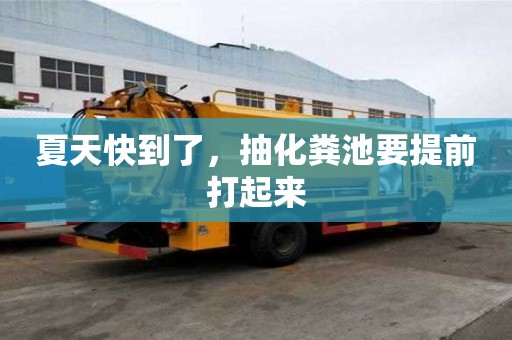夏天快到了，抽化糞池要提前打起來