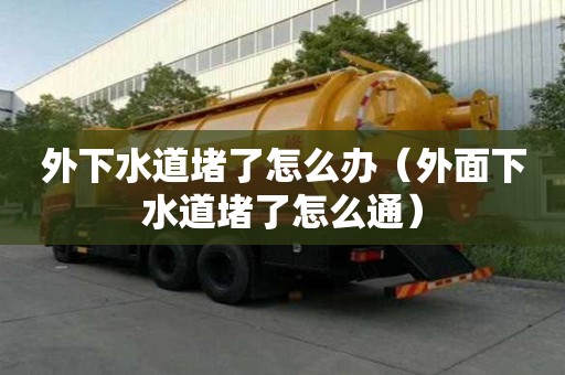 外下水道堵了怎么辦(外面下水道堵了怎么通) 外下水道堵了怎么辦(外面下水道堵了怎么通)