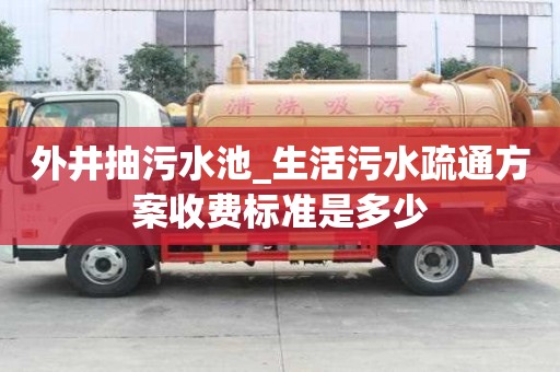 外井抽污水池_生活污水疏通方案收費標準是多少