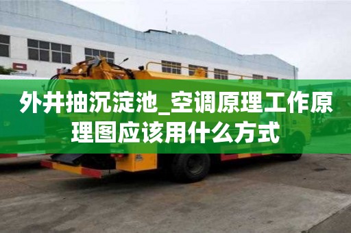 外井抽沉淀池_空調(diào)原理工作原理圖應(yīng)該用什么方式