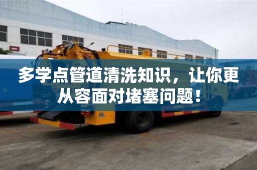多學點管道清洗知識，讓你更從容面對堵塞問題！
