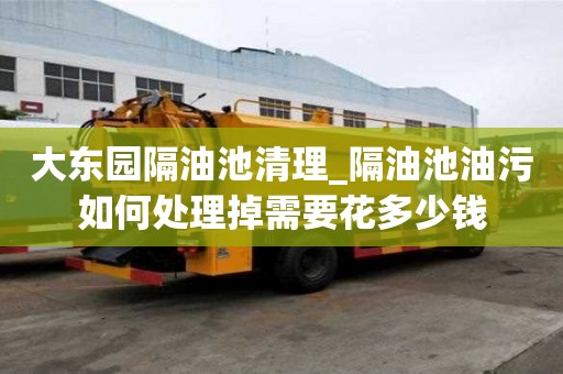 大東園隔油池清理_隔油池油污如何處理掉需要花多少錢