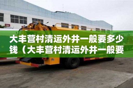 大豐營村清運外井一般要多少錢（大豐營村清運外井一般要多少錢一個）