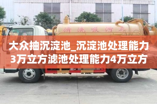 大眾抽沉淀池_沉淀池處理能力3萬立方濾池處理能力4萬立方怎樣不用愁