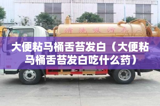 大便粘馬桶舌苔發白（大便粘馬桶舌苔發白吃什么藥）