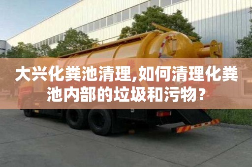 大興化糞池清理,如何清理化糞池內(nèi)部的垃圾和污物？