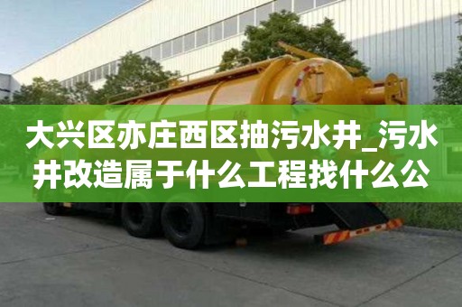 大興區亦莊西區抽污水井_污水井改造屬于什么工程找什么公司好