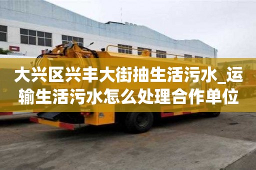 大興區興豐大街抽生活污水_運輸生活污水怎么處理合作單位