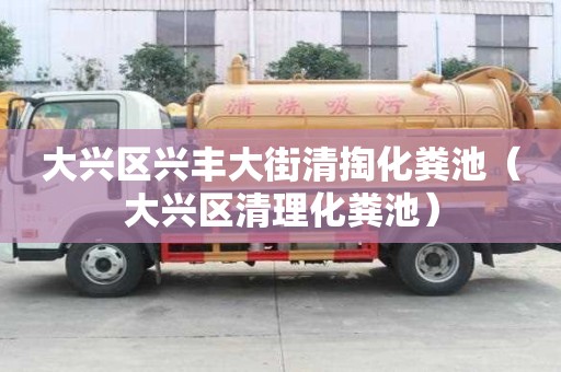 大興區興豐大街清掏化糞池（大興區清理化糞池）