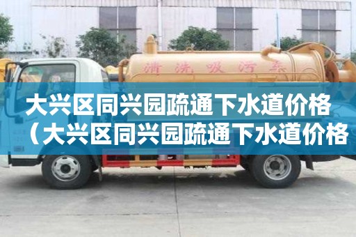 大興區(qū)同興園疏通下水道價格（大興區(qū)同興園疏通下水道價格查詢）