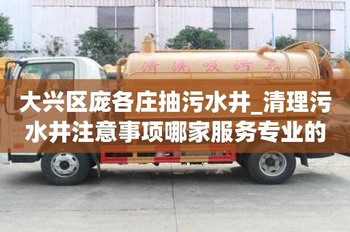 大興區龐各莊抽污水井_清理污水井注意事項哪家服務專業的
