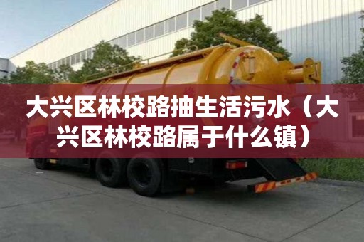 大興區(qū)林校路抽生活污水（大興區(qū)林校路屬于什么鎮(zhèn)）