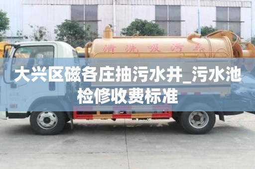 大興區磁各莊抽污水井_污水池檢修收費標準