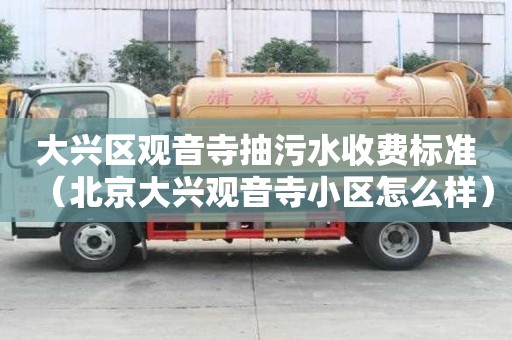 大興區(qū)觀音寺抽污水收費(fèi)標(biāo)準(zhǔn)（北京大興觀音寺小區(qū)怎么樣）
