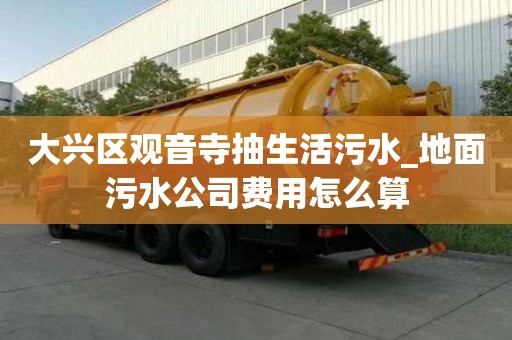 大興區觀音寺抽生活污水_地面污水公司費用怎么算