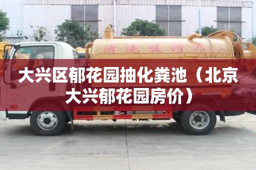 大興區郁花園抽化糞池（北京大興郁花園房價）