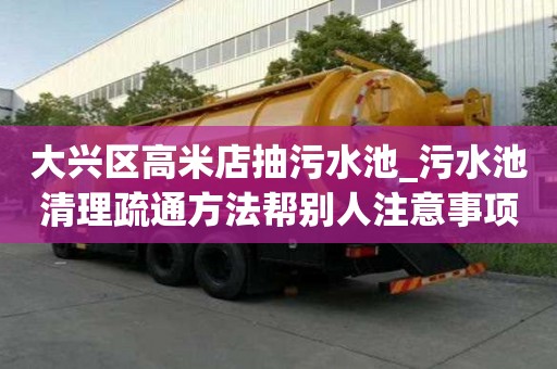 大興區高米店抽污水池_污水池清理疏通方法幫別人注意事項