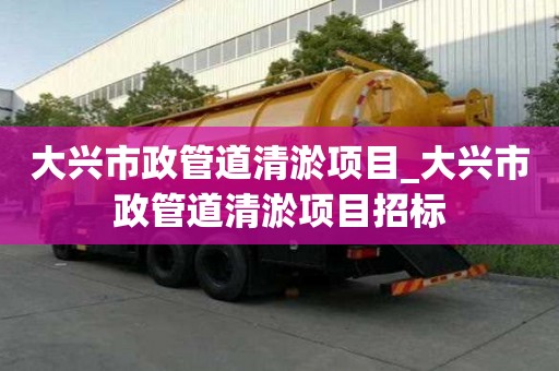 大興市政管道清淤項目_大興市政管道清淤項目招標