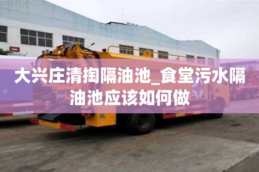 大興莊清掏隔油池_食堂污水隔油池應該如何做