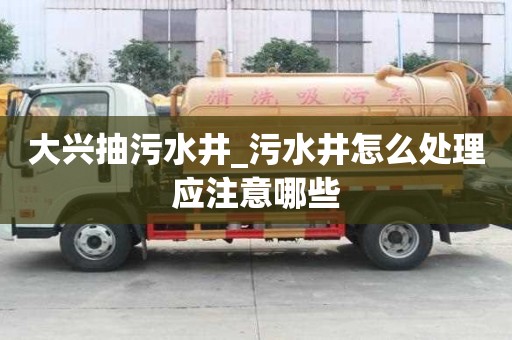 大興抽污水井_污水井怎么處理應注意哪些