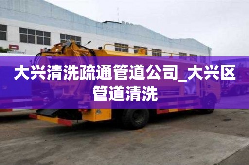 大興清洗疏通管道公司_大興區管道清洗