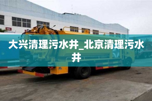大興清理污水井_北京清理污水井