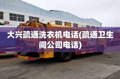 大興疏通洗衣機電話(疏通衛生間公司電話)