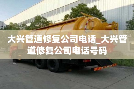 大興管道修復(fù)公司電話_大興管道修復(fù)公司電話號碼