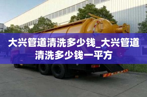 大興管道清洗多少錢_大興管道清洗多少錢一平方