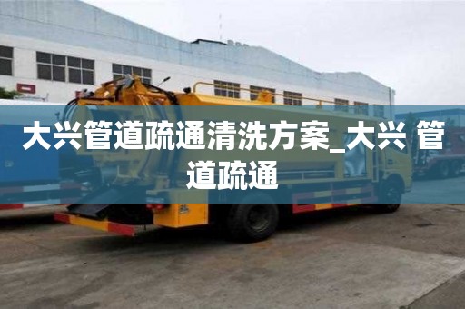 大興管道疏通清洗方案_大興 管道疏通