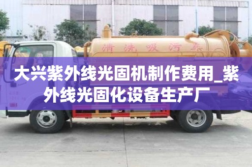 大興紫外線光固機制作費用_紫外線光固化設備生產廠