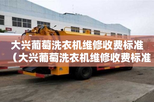 大興葡萄洗衣機維修收費標準（大興葡萄洗衣機維修收費標準是多少）
