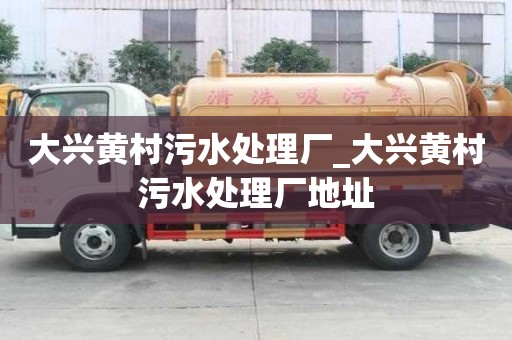 大興黃村污水處理廠_大興黃村污水處理廠地址