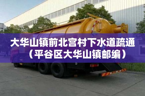 大華山鎮(zhèn)前北宮村下水道疏通（平谷區(qū)大華山鎮(zhèn)郵編）