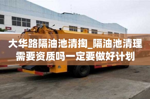 大華路隔油池清掏_隔油池清理需要資質嗎一定要做好計劃