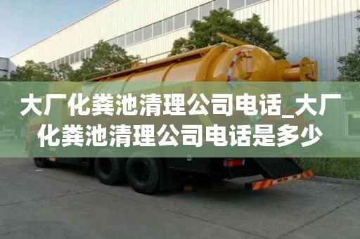 大廠化糞池清理公司電話_大廠化糞池清理公司電話是多少