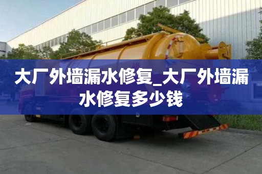 大廠外墻漏水修復_大廠外墻漏水修復多少錢