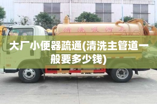 大廠小便器疏通(清洗主管道一般要多少錢)