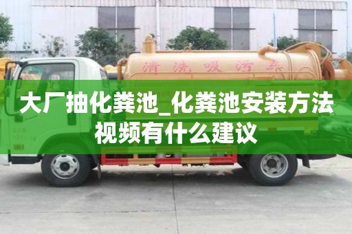 大廠抽化糞池_化糞池安裝方法視頻有什么建議