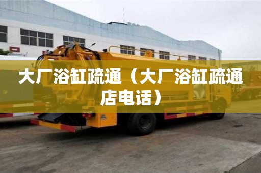 大廠浴缸疏通（大廠浴缸疏通店電話）