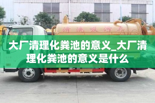 大廠清理化糞池的意義_大廠清理化糞池的意義是什么
