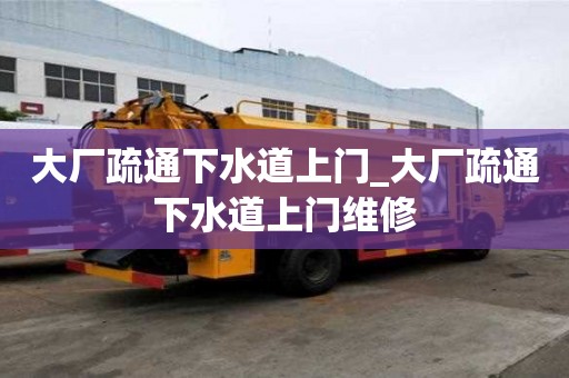 大廠疏通下水道上門_大廠疏通下水道上門維修