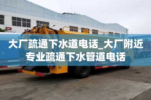 大廠疏通下水道電話_大廠附近專業疏通下水管道電話