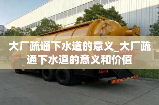 大廠疏通下水道的意義_大廠疏通下水道的意義和價值